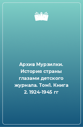 Книга Архив Мурзилки. История страны глазами детского журнала. Том1. Книга 2. 1924-1945 гг