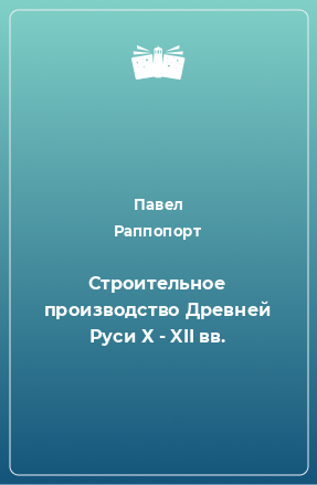 Книга Строительное производство Древней Руси Х - XII вв.