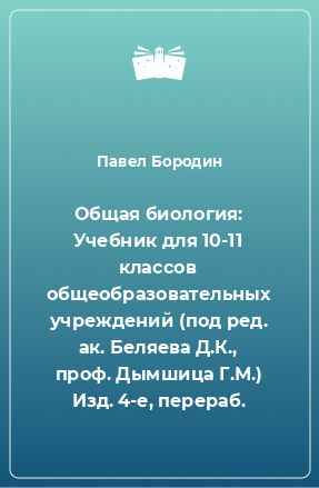 Книга Общая биология: Учебник для 10-11 классов общеобразовательных учреждений (под ред. ак. Беляева Д.К., проф. Дымшица Г.М.) Изд. 4-е, перераб.