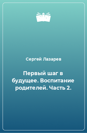 Книга Первый шаг в будущее. Воспитание родителей. Часть 2.