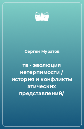 Книга тв - эволюция нетерпимости / история и конфликты этических представлений/