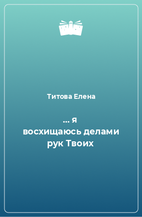 Книга … я восхищаюсь делами рук Твоих