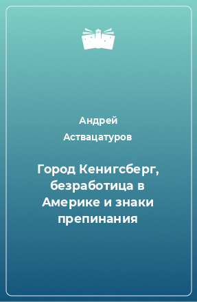 Книга Город Кенигсберг, безработица в Америке и знаки препинания