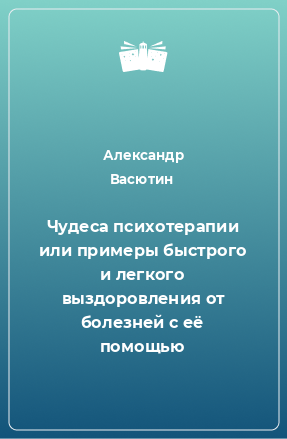 Книга Чудеса психотерапии или примеры быстрого и легкого выздоровления от болезней с её помощью