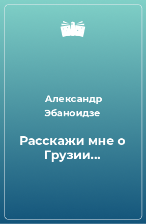 Книга Расскажи мне о Грузии...