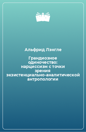 Книга Грандиозное одиночество: нарциссизм с точки зрения экзистенциально-аналитической антропологии