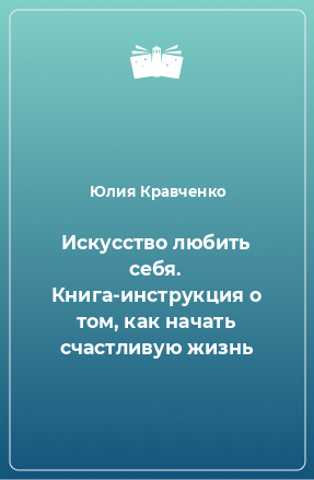 Книга Искусство любить себя. Книга-инструкция о том, как начать счастливую жизнь