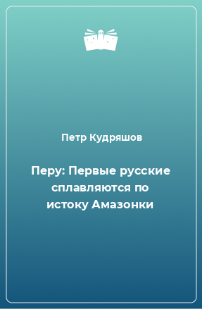 Книга Перу: Первые русские сплавляются по истоку Амазонки