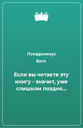 Книга Если вы читаете эту книгу - значит, уже слишком поздно...