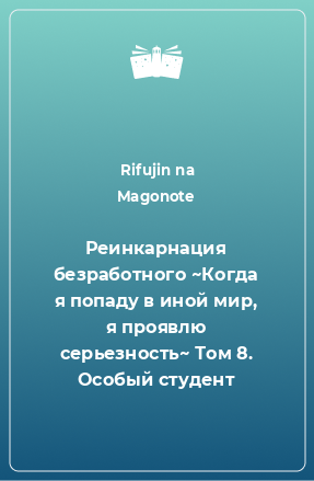 Книга Реинкарнация безработного ~Когда я попаду в иной мир, я проявлю серьезность~ Том 8. Особый студент