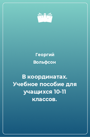 Книга В координатах. Учебное пособие для учащихся 10-11 классов.