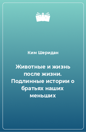 Книга Животные и жизнь после жизни. Подлинные истории о братьях наших меньших