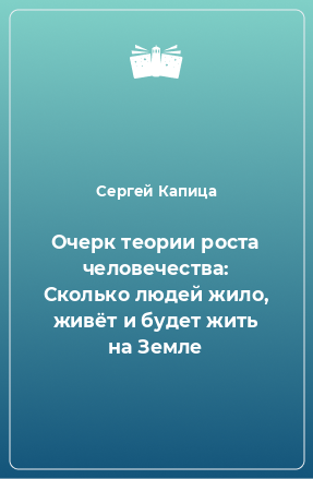 Книга Очерк теории роста человечества: Сколько людей жило, живёт и будет жить на Земле