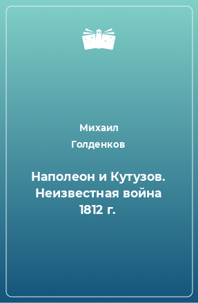 Книга Наполеон и Кутузов. Неизвестная война 1812 г.