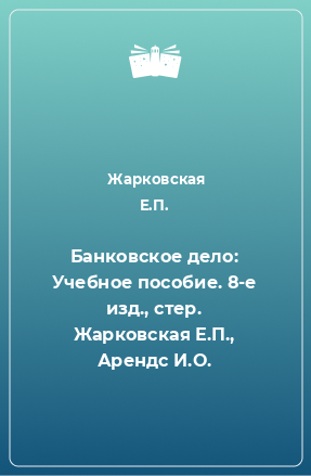 Книга Банковское дело: Учебное пособие. 8-е изд., стер. Жарковская Е.П., Арендс И.О.