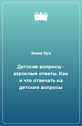 Книга Детские вопросы - взрослые ответы. Как и что отвечать на детские вопросы