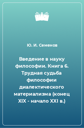 Книга Введение в науку философии. Книга 6. Трудная судьба философии диалектического материализма (конец XIX - начало XXI в.)