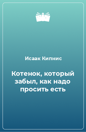 Книга Котенок, который забыл, как надо просить есть