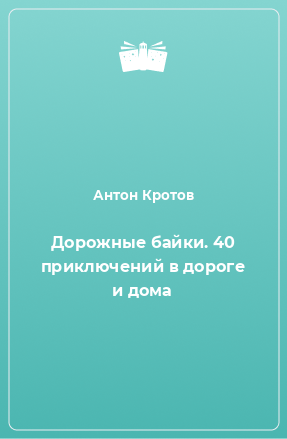 Книга Дорожные байки. 40 приключений в дороге и дома