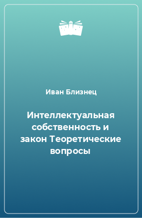 Книга Интеллектуальная собственность и закон Теоретические вопросы