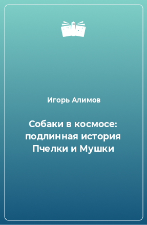 Книга Собаки в космосе: подлинная история Пчелки и Мушки