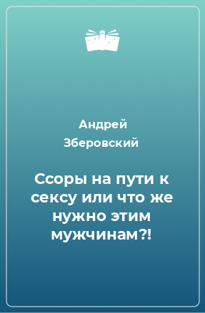 Книга Ссоры на пути к сексу или что же нужно этим мужчинам?!