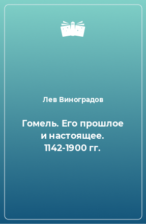 Книга Гомель. Его прошлое и настоящее. 1142-1900 гг.