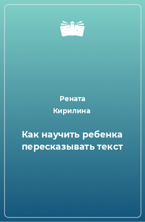 Книга Как научить ребенка пересказывать текст