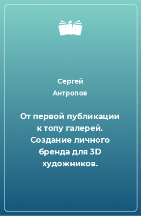 Книга От первой публикации к топу галерей. Создание личного бренда для 3D художников.