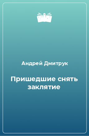 Книга Пришедшие снять заклятие