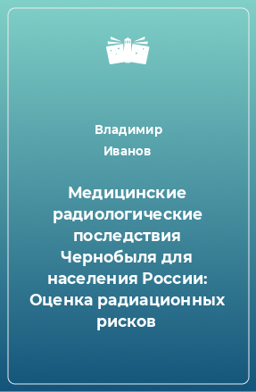 Книга Медицинские радиологические последствия Чернобыля для населения России: Оценка радиационных рисков