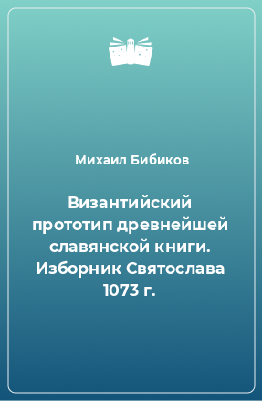 Книга Византийский прототип древнейшей славянской книги. Изборник Святослава 1073 г.