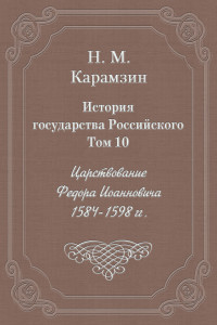 Книга История государства Российского. Том 10. Царствование Федора Иоанновича. 1584-1598 гг.