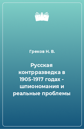 Книга Русская контрразведка в 1905-1917 годах - шпиономания и реальные проблемы