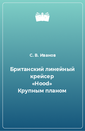 Книга Британский линейный крейсер «Hood» Крупным планом