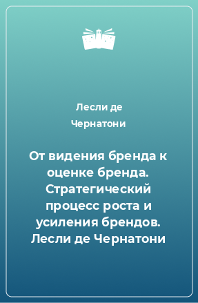 Книга От видения бренда к оценке бренда. Стратегический процесс роста и усиления брендов. Лесли де Чернатони