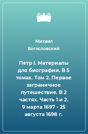 Книга Петр I. Материалы для биографии. В 5 томах. Том 2. Первое заграничное путешествие. В 2 частях. Часть 1 и 2. 9 марта 1697 - 25 августа 1698 г.