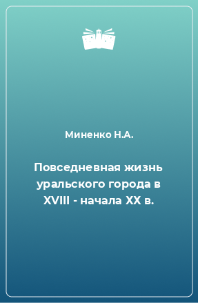 Книга Повседневная жизнь уральского города в XVIII - начала ХХ в.