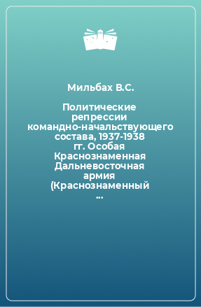 Книга Политические репрессии командно-начальствующего состава, 1937-1938 гг. Особая Краснознаменная Дальневосточная армия (Краснознаменный Дальневосточный фронт).