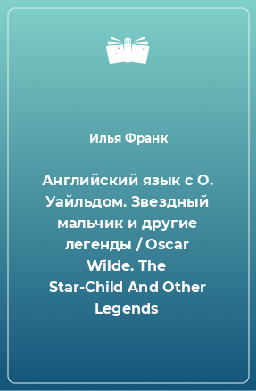 Книга Английский язык с О. Уайльдом. Звездный мальчик и другие легенды / Oscar Wilde. The Star-Child And Other Legends