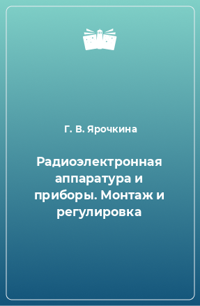 Книга Радиоэлектронная аппаратура и приборы. Монтаж и регулировка