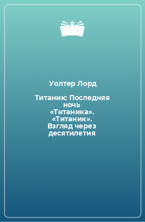 Книга Титаник: Последняя ночь «Титаника». «Титаник». Взгляд через десятилетия