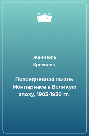 Книга Повседневная жизнь Монпарнаса в Великую эпоху, 1903-1930 гг.