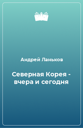 Книга Северная Корея - вчера и сегодня