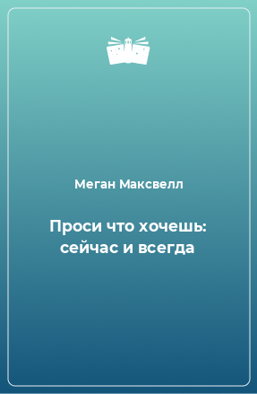 Книга Проси что хочешь: сейчас и всегда