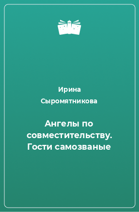 Книга Ангелы по совместительству. Гости самозваные