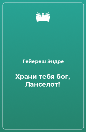 Книга Храни тебя бог, Ланселот!