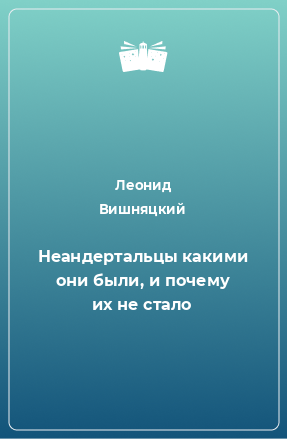 Книга Неандертальцы какими они были, и почему их не стало