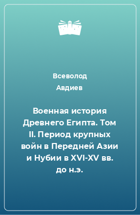 Книга Военная история Древнего Египта. Том II. Период крупных войн в Передней Азии и Нубии в XVI-XV вв. до н.э.