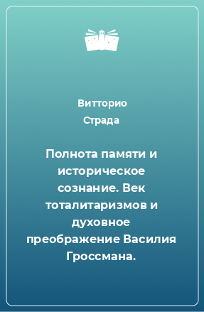 Книга Полнота памяти и историческое сознание. Век тоталитаризмов и духовное преображение Василия Гроссмана.